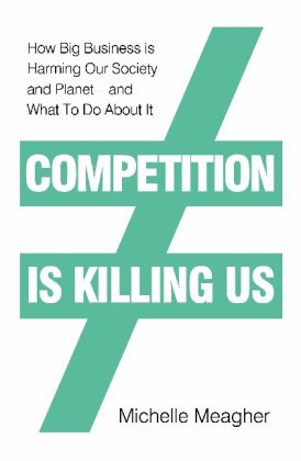 Competition is Killing Us: How Big Business is Harming Our Society and Planet - and What To Do About It