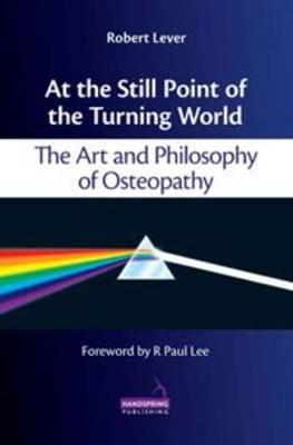 At the Still Point of the Turning World: The Art and Philosophy of Osteopathy