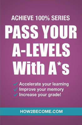 Pass Your A-Levels with A*s: Achieve 100% Series Revision/Study Guide