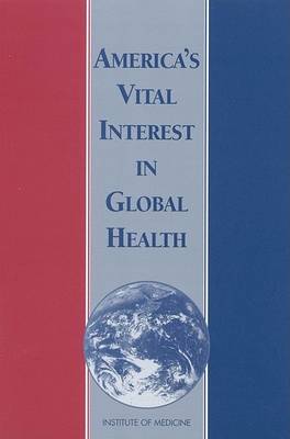America's Vital Interest in Global Health: Protecting Our People, Enhancing Our Economy, and Advancing Our International Interests