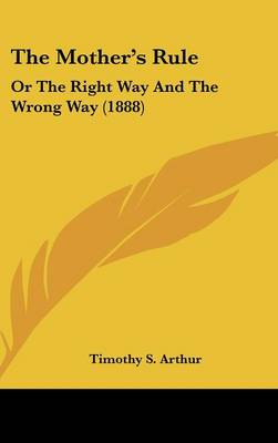 The Mother's Rule: Or The Right Way And The Wrong Way (1888)