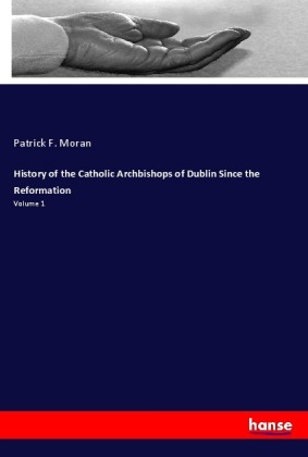 History of the Catholic Archbishops of Dublin Since the Reformation: Volume 1
