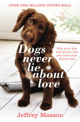 Dogs Never Lie About Love: Why Your Dog Will Always Love You More Than Anyone Else