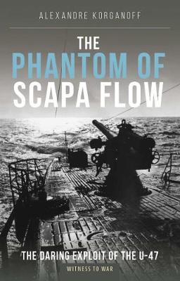 The Phantom of Scapa Flow: The Daring Exploit of U-Boat U-47