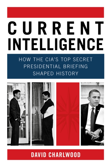 Current Intelligence: How the CIA's Top-Secret Presidential Briefing Shaped History