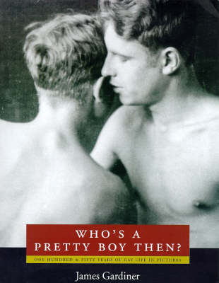 Who's A Pretty Boy Then?: One Hundred & Fifty Years of Gay Life in Pictures